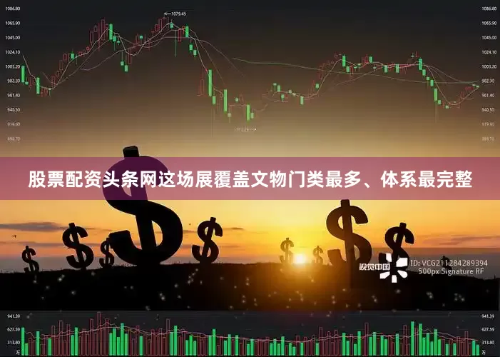 股票配资头条网这场展覆盖文物门类最多、体系最完整